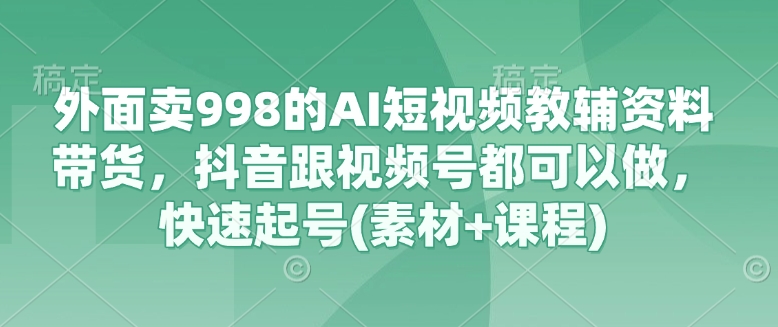 图片[1]-外面卖998的AI短视频教辅资料带货，抖音跟视频号都可以做，快速起号(素材+课程)——生财有道创业项目网-生财有道