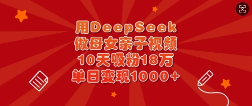 用DeepSeek做母女亲子视频，10天吸粉18万，单日变现多张——生财有道创业项目网