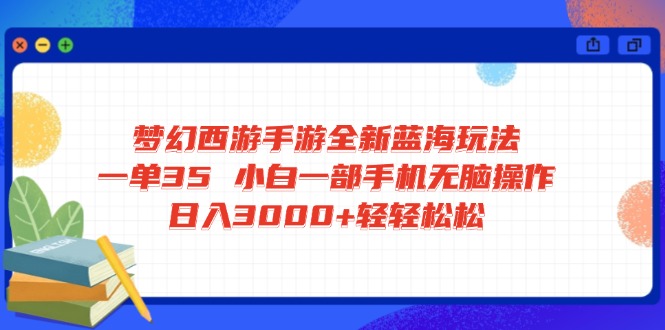 （14594期）梦幻西游手游全新蓝海玩法 一单35 小白一部手机无脑操作 日入3000+轻轻…_生财有道创业项目网