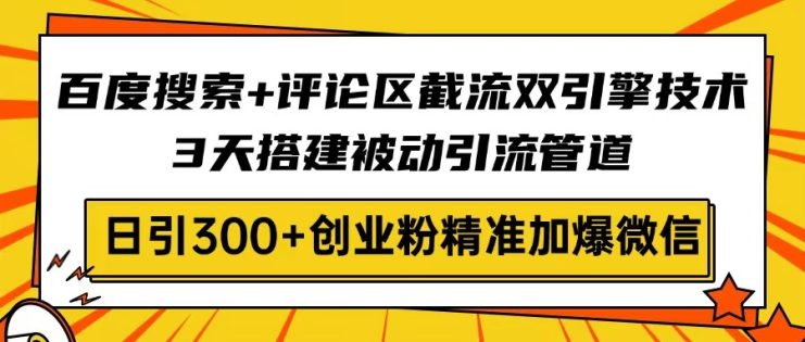 （14589期）百度搜索+评论区截流双引擎技术，3天搭建被动引流管道，日引300+创业粉…_生财有道创业项目网