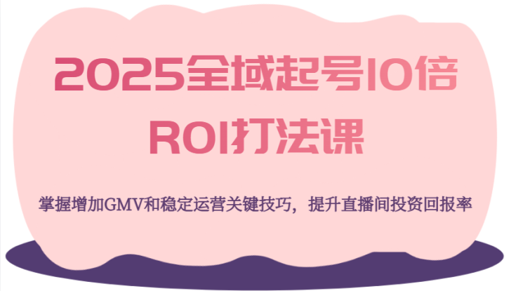 2025全域起号10倍ROI打法课，掌握增加GMV和稳定运营关键技巧，提升直播间投资回报率_生财有道创业网