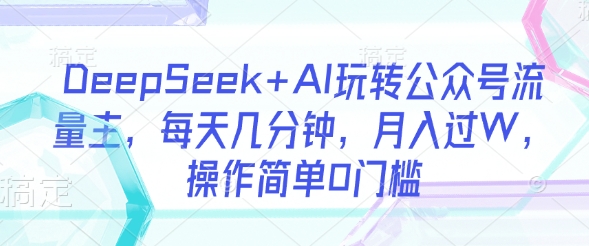 DeepSeek+AI玩转公众号流量主，每天几分钟，月入过W，操作简单0门槛——生财有道创业项目网