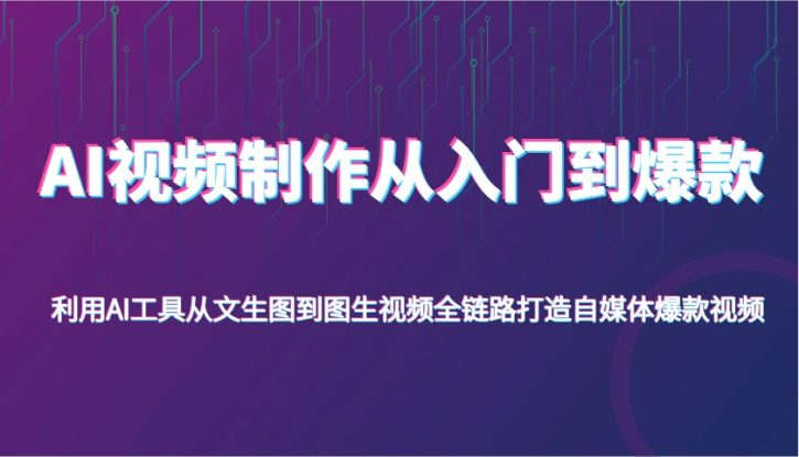 AI视频制作从入门到爆款，利用AI工具从文生图到图生视频，全链路打造自媒体爆款视频_生财有道创业网