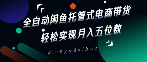 全自动闲鱼托管式电商带货，轻松实现月入五位数【揭秘】——生财有道创业项目网