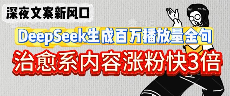 深夜文案新风口：DeepSeek生成百万播放量金句，治愈系内容涨粉快3倍——生财有道创业项目网