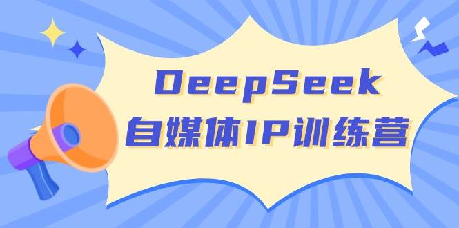 DeepSeek自媒体IP训练营，掌握四位定位法 长板变现模型 开启自媒体新篇章（更新）_生财有道创业网