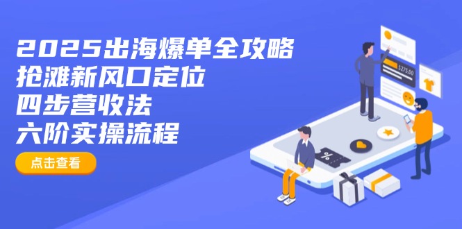 （14130期）2025出海爆单全攻略：抢滩新风口定位+四步营收法+六阶实操流程_生财有道创业项目网
