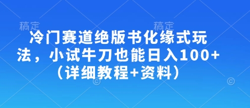 冷门赛道绝版书化缘式玩法，小试牛刀也能日入100+（详细教程+资料）——生财有道创业项目网