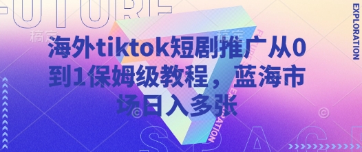 海外tiktok短剧推广从0到1保姆级教程，蓝海市场日入多张——生财有道创业项目网