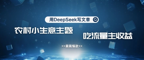 用DeepSeek写农村创业小项目，篇篇爆款，暴力引流，吃流量主收益变现——生财有道创业项目网