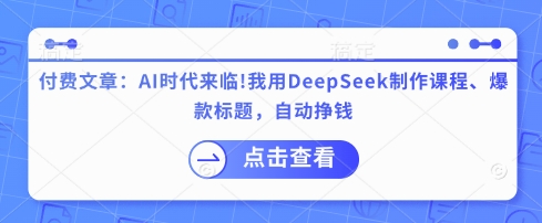 付费文章：AI时代来临！我用DeepSeek制作课程、爆款标题，自动挣钱——生财有道创业项目网