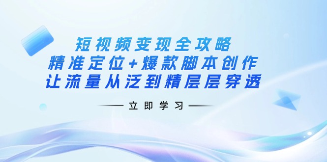 （14159期）短视频变现全攻略：精准定位+爆款脚本创作，让流量从泛到精层层穿透_生财有道创业项目网
