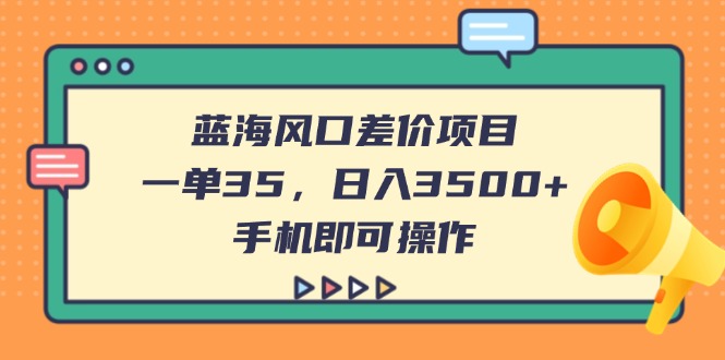 （14164期）蓝海风口差价项目，一单35，日入3500+，手机即可操作_生财有道创业项目网