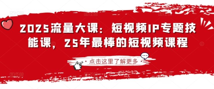 2025流量大课：短视频IP专题技能课，25年最棒的短视频课程——生财有道创业项目网