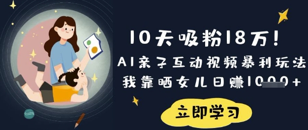 10天吸粉18W！AI亲子互动视频暴利玩法，我靠晒女儿日入数张——生财有道创业项目网
