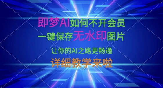 即梦AI如何不开会员，一键保存无水印图片，让你的AI之路更畅通，详细教学来啦——生财有道创业项目网