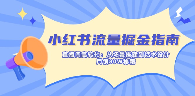 （14174期）小红书流量掘金指南：直播间高转化：从场景搭建到话术设计，月销30W秘籍_生财有道创业项目网
