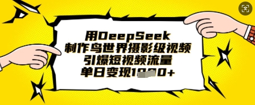 用DeepSeek制作鸟世界摄影级视频，引爆短视频流量，单日变现1k——生财有道创业项目网