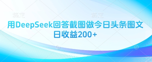 用DeepSeek回答截图做今日头条图文日收益200+——生财有道创业项目网