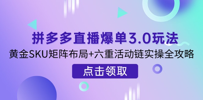 （14192期）拼多多直播爆单3.0玩法解析，黄金SKU矩阵布局+六重活动链实操全攻略_生财有道创业项目网