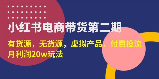（14186期）小红书电商带货第二期，有货源，无货源，虚拟产品，付费投流，月利润20w_生财有道创业项目网