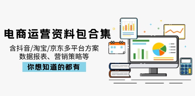 （14183期）电商运营资料包合集，含抖音/淘宝/京东多平台方案，数据报表、营销策略等_生财有道创业项目网