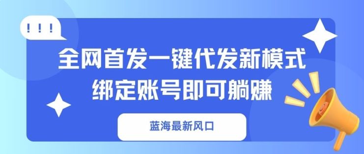 （14183期）蓝海最新风口，全网首发一键代发新模式！绑定账号即可躺赚_生财有道创业项目网
