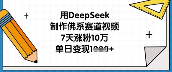 用DeepSeek制作佛系赛道视频，7天涨粉10万，单日变现1k——生财有道创业项目网