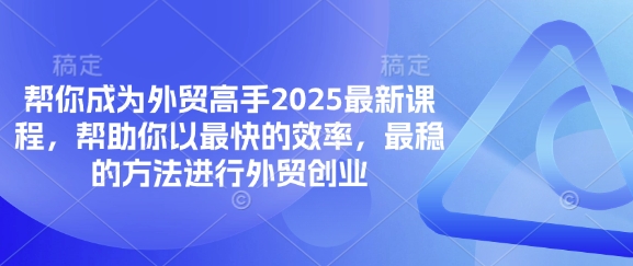 帮你成为外贸高手2025最新课程，帮助你以最快的效率，最稳的方法进行外贸创业——生财有道创业项目网