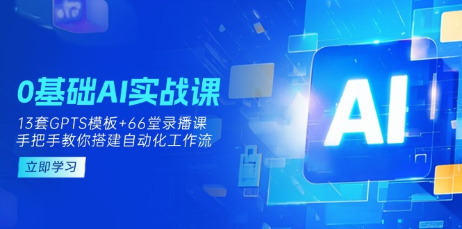 (14202期)0基础AI实操课:13套GPTS模板+66字录播课,手把手教你搭建自动化工作流_生财有道创业项目网