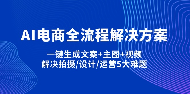 （14200期）AI电商全流程解决方案,一键生成文案+主图+视频,解决拍摄/设计/运营5大难题_生财有道创业项目网