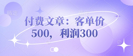 付费文章：客单价500，利润300——生财有道创业项目网