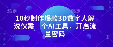 10秒制作爆款3D数字人解说仅需一个AI工具，开启流量密码——生财有道创业项目网