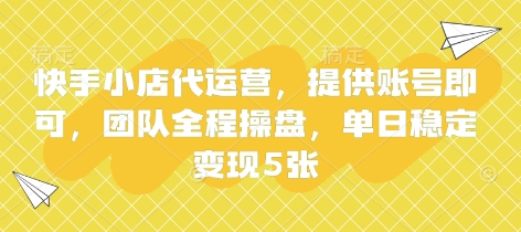 快手小店代运营，提供账号即可，团队全程操盘，单日稳定变现5张【揭秘】——生财有道创业项目网