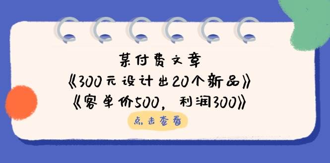 公众号付费文章：《300元设计出20个新品》+《客单价500，利润300》_生财有道创业网