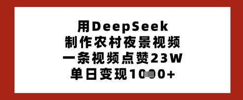 用DeepSeek制作农村夜景视频,一条视频点赞23W,单日变现多张——生财有道创业项目网