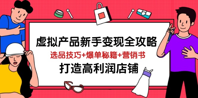 （14223期）虚拟产品新手变现全攻略，选品技巧+爆单秘籍+营销书，打造高利润店铺_生财有道创业项目网