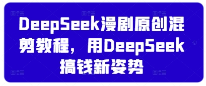 DeepSeek漫剧原创混剪教程，用DeepSeek搞钱新姿势——生财有道创业项目网