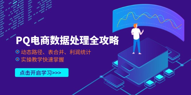 （14240期）PQ电商数据处理全攻略，动态路径、表合并、利润统计，实操教学快速掌握_生财有道创业项目网