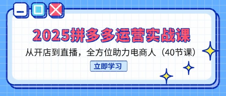 （14259期）2025拼多多运营实战课，从开店到直播，全方位助力电商人（40节课）_生财有道创业项目网
