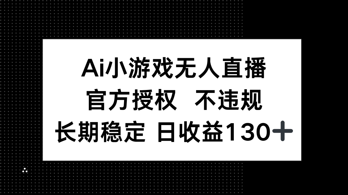 图片[1]-（14260期）AI小游戏无人直播，官方授权 不违规，单日平均收益130+_生财有道创业项目网-生财有道