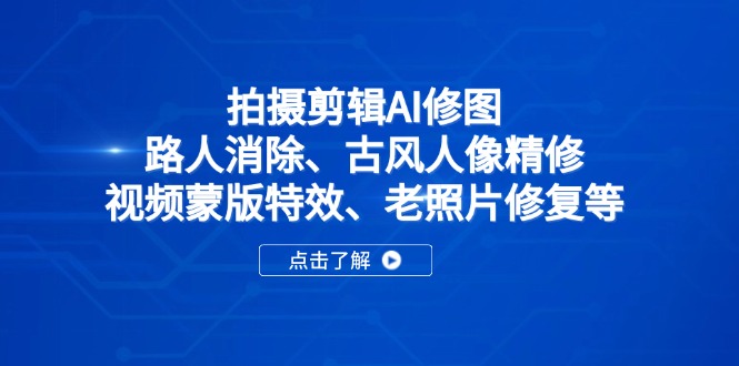 （14277期）拍摄剪辑AI修图：路人消除、古风人像精修、视频蒙版特效、老照片修复等_生财有道创业项目网