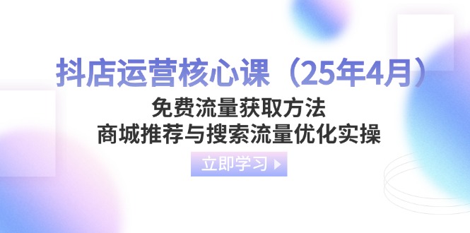 （14267期）抖店运营核心课（25年4月）免费流量获取方法，商城推荐与搜索流量优化实操_生财有道创业项目网