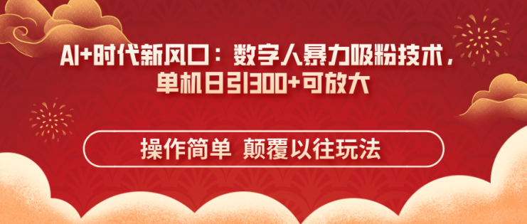 （14304期）AI+时代新风口：数字人暴力吸粉技术，单机日引300+可放大 操作简单  颠…_生财有道创业项目网