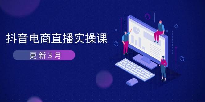 抖音电商3月直播密训：深度剖析算法机制，快速提升直播GMV与带货变现_生财有道创业网