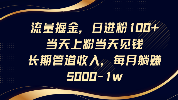 流量掘金，日进粉100+,当天上粉当天见钱，长期管道收入，每月躺赚5000-1w_生财有道创业网