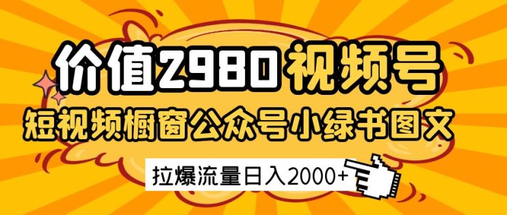 价值2980的视频号短视频橱窗带货和公众号小绿书图文带货，拉爆流量日收益2000+_生财有道创业网