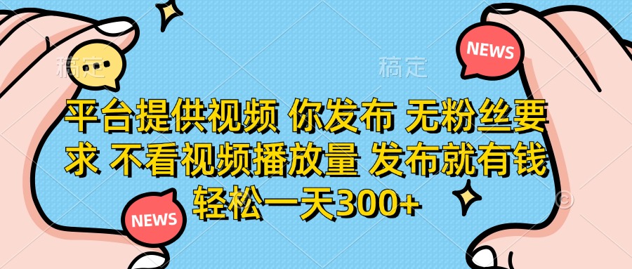 图片[1]-（14317期）平台提供视频 你发布 无粉丝要求 不看视频播放量 发布就有钱 轻松一天300+_生财有道创业项目网-生财有道
