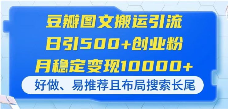 （14323期）豆瓣图文搬运引流，日引500+创业粉，月稳定变现10000+，好做、易推荐且…_生财有道创业项目网