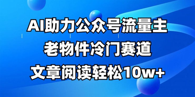 公众号流量主冷门赛道，AI助力，文章阅读轻松10w+，全流程详细教程_生财有道创业网
